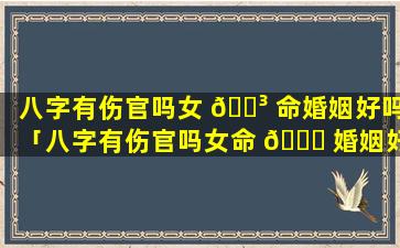 八字有伤官吗女 🐳 命婚姻好吗「八字有伤官吗女命 🐋 婚姻好吗婚姻不好」